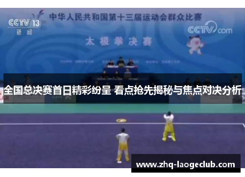 全国总决赛首日精彩纷呈 看点抢先揭秘与焦点对决分析