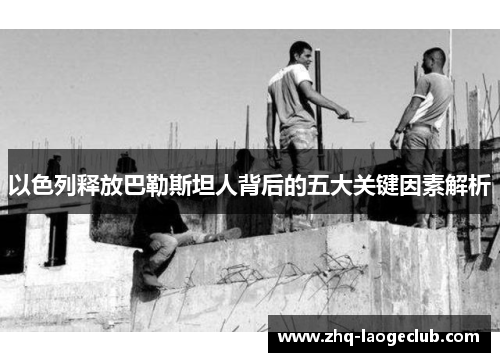 以色列释放巴勒斯坦人背后的五大关键因素解析