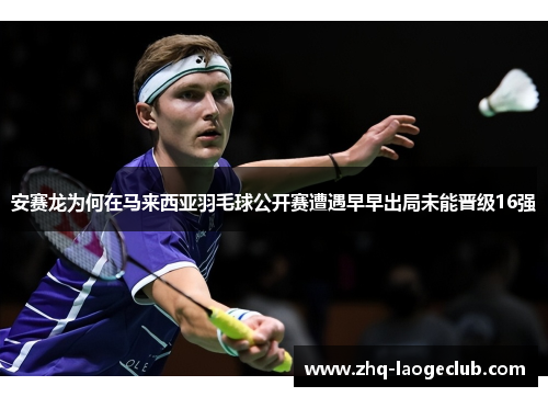 安赛龙为何在马来西亚羽毛球公开赛遭遇早早出局未能晋级16强