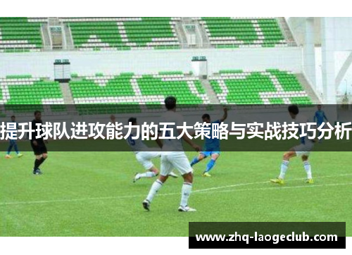 提升球队进攻能力的五大策略与实战技巧分析