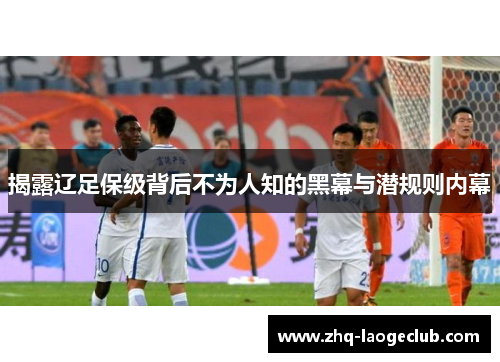 揭露辽足保级背后不为人知的黑幕与潜规则内幕