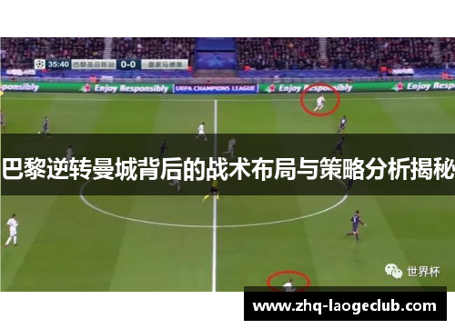 巴黎逆转曼城背后的战术布局与策略分析揭秘