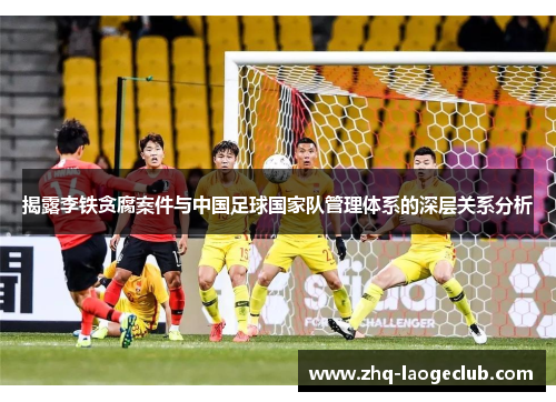 揭露李铁贪腐案件与中国足球国家队管理体系的深层关系分析