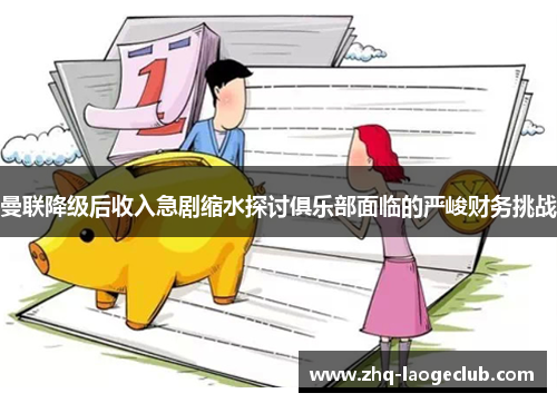 曼联降级后收入急剧缩水探讨俱乐部面临的严峻财务挑战