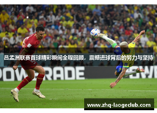 吕孟洲联赛首球精彩瞬间全程回顾，震撼进球背后的努力与坚持