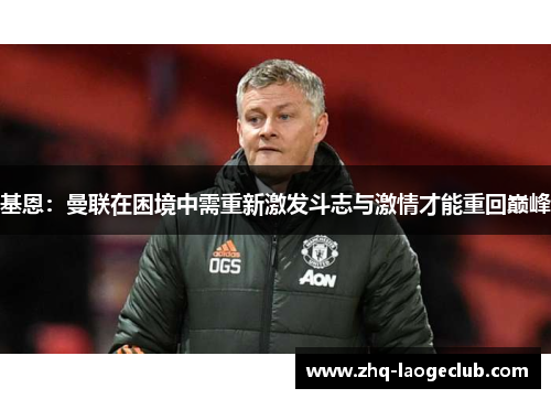 基恩：曼联在困境中需重新激发斗志与激情才能重回巅峰