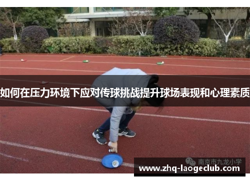 如何在压力环境下应对传球挑战提升球场表现和心理素质