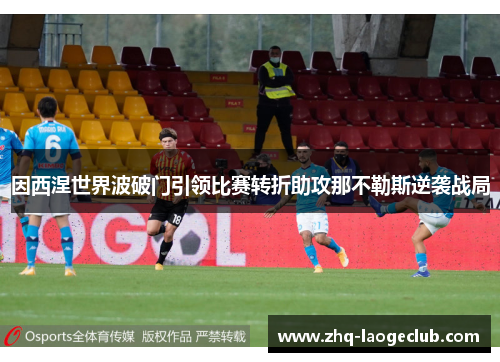 因西涅世界波破门引领比赛转折助攻那不勒斯逆袭战局