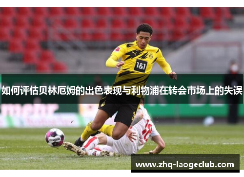 如何评估贝林厄姆的出色表现与利物浦在转会市场上的失误