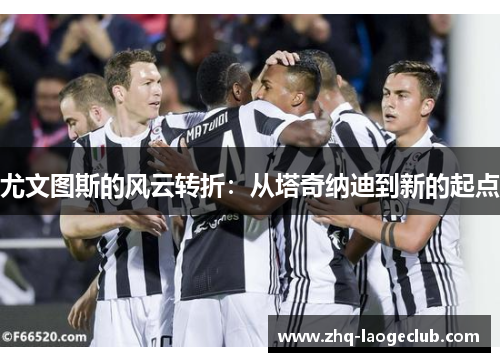 尤文图斯的风云转折：从塔奇纳迪到新的起点
