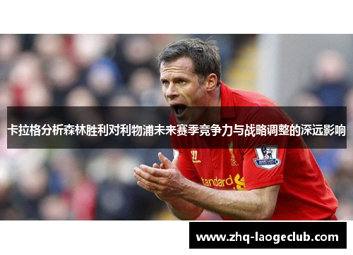 卡拉格分析森林胜利对利物浦未来赛季竞争力与战略调整的深远影响
