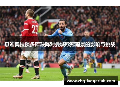瓜迪奥拉谈多库缺阵对曼城欧冠前景的影响与挑战