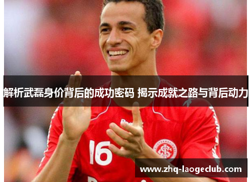 解析武磊身价背后的成功密码 揭示成就之路与背后动力