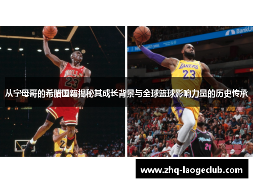 从字母哥的希腊国籍揭秘其成长背景与全球篮球影响力量的历史传承