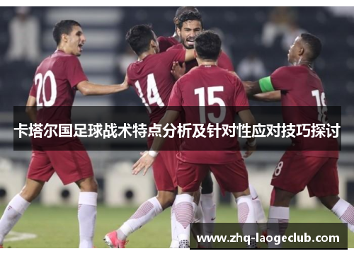 卡塔尔国足球战术特点分析及针对性应对技巧探讨