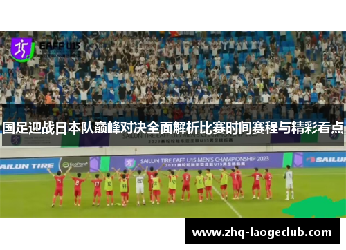 国足迎战日本队巅峰对决全面解析比赛时间赛程与精彩看点