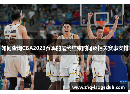 如何查询CBA2023赛季的最终结束时间及相关赛事安排