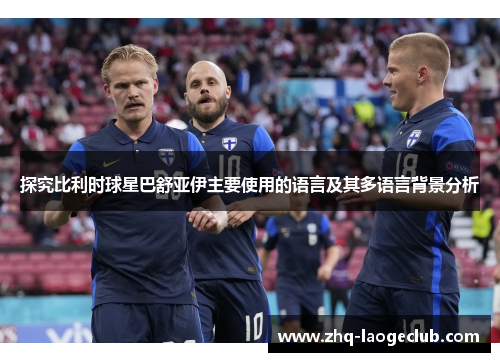 探究比利时球星巴舒亚伊主要使用的语言及其多语言背景分析