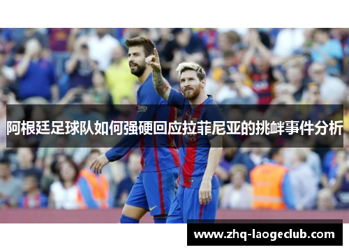 阿根廷足球队如何强硬回应拉菲尼亚的挑衅事件分析