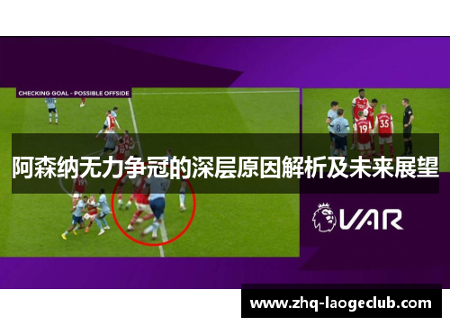 阿森纳无力争冠的深层原因解析及未来展望