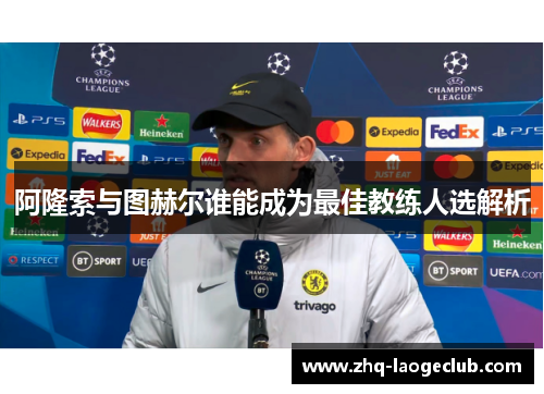 阿隆索与图赫尔谁能成为最佳教练人选解析 阿隆索与图赫尔谁能成为最佳教练人选解析