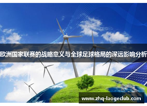 欧洲国家联赛的战略意义与全球足球格局的深远影响分析 欧洲国家联赛的战略意义与全球足球格局的深远影响分析