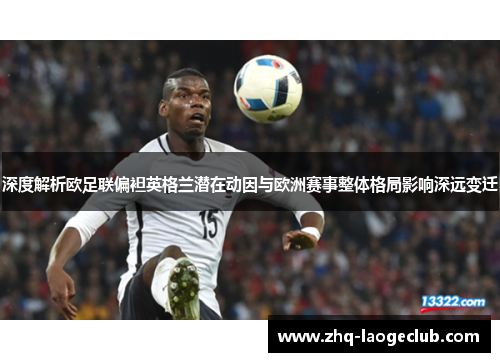 深度解析欧足联偏袒英格兰潜在动因与欧洲赛事整体格局影响深远变迁 深度解析欧足联偏袒英格兰潜在动因与欧洲赛事整体格局影响深远变迁