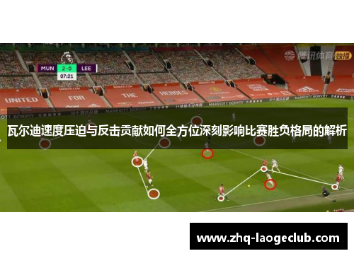 瓦尔迪速度压迫与反击贡献如何全方位深刻影响比赛胜负格局的解析 瓦尔迪速度压迫与反击贡献如何全方位深刻影响比赛胜负格局的解析