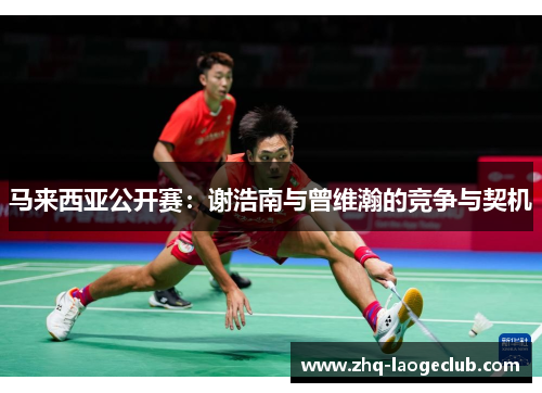 马来西亚公开赛：谢浩南与曾维瀚的竞争与契机