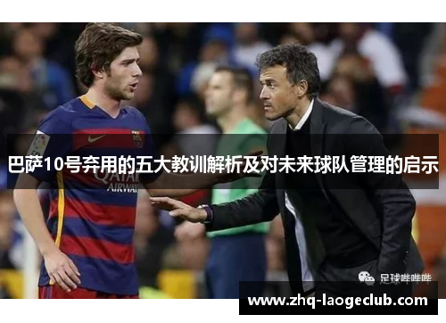 巴萨10号弃用的五大教训解析及对未来球队管理的启示
