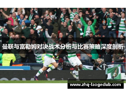 曼联与富勒姆对决战术分析与比赛策略深度剖析