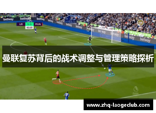 曼联复苏背后的战术调整与管理策略探析