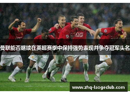 曼联能否继续在英超赛季中保持强势表现并争夺冠军头名