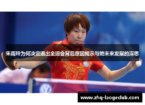 朱雨玲为何决定退出全运会背后原因揭示与她未来发展的深思