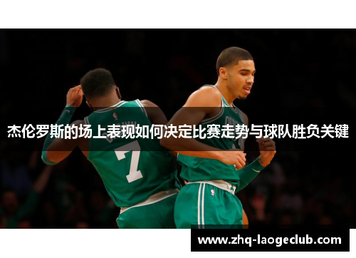 杰伦罗斯的场上表现如何决定比赛走势与球队胜负关键