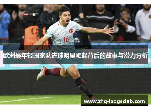 欧洲最年轻国家队进球明星崛起背后的故事与潜力分析