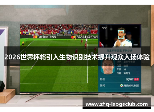2026世界杯将引入生物识别技术提升观众入场体验