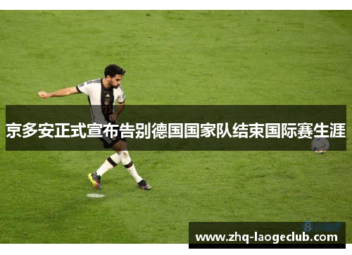 京多安正式宣布告别德国国家队结束国际赛生涯