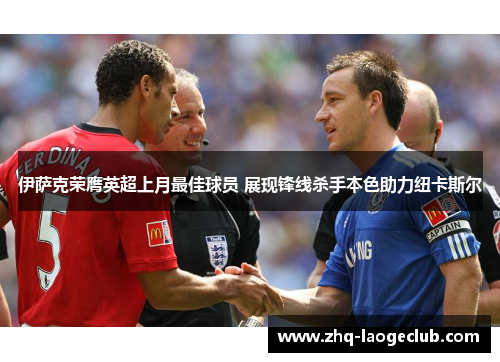 伊萨克荣膺英超上月最佳球员 展现锋线杀手本色助力纽卡斯尔