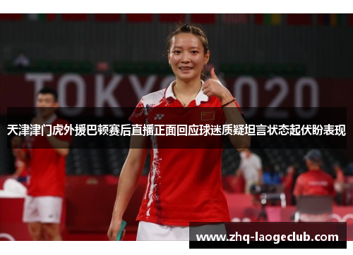 天津津门虎外援巴顿赛后直播正面回应球迷质疑坦言状态起伏盼表现