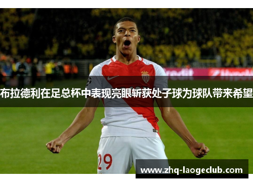 布拉德利在足总杯中表现亮眼斩获处子球为球队带来希望
