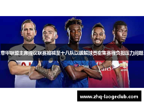 意甲联盟主席提议联赛缩减至十八队以缓解球员密集赛程负担压力问题