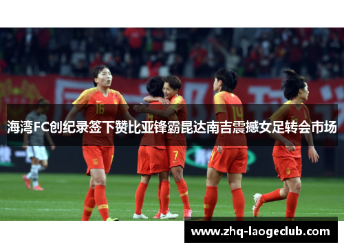 海湾FC创纪录签下赞比亚锋霸昆达南吉震撼女足转会市场 海湾FC创纪录签下赞比亚锋霸昆达南吉震撼女足转会市场