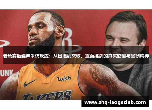 老詹赛后经典采访反应：从困境到突破，直面挑战的真实态度与坚韧精神