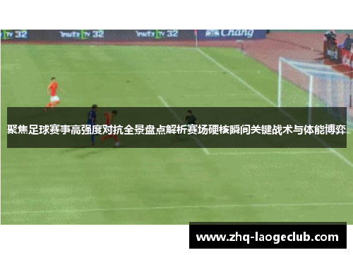 聚焦足球赛事高强度对抗全景盘点解析赛场硬核瞬间关键战术与体能博弈