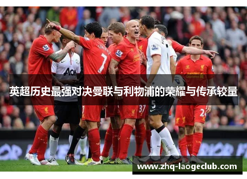 英超历史最强对决曼联与利物浦的荣耀与传承较量