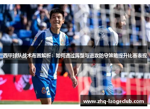 西甲球队战术布置解析：如何通过阵型与进攻防守策略提升比赛表现