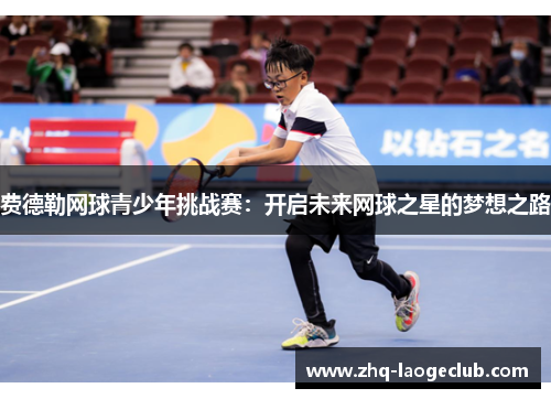 费德勒网球青少年挑战赛：开启未来网球之星的梦想之路