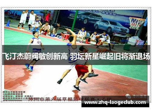飞汀杰蔚阀敏创新高 羽坛新星崛起旧将渐退场