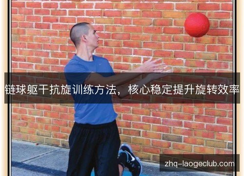 链球躯干抗旋训练方法，核心稳定提升旋转效率
